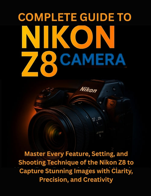 Complete Guide to Nikon Z8 Camera: Master Every Feature, Setting, and Shooting Technique of the Nikon Z8 to Capture Stunning Images with Clarity, Prec - Ingram