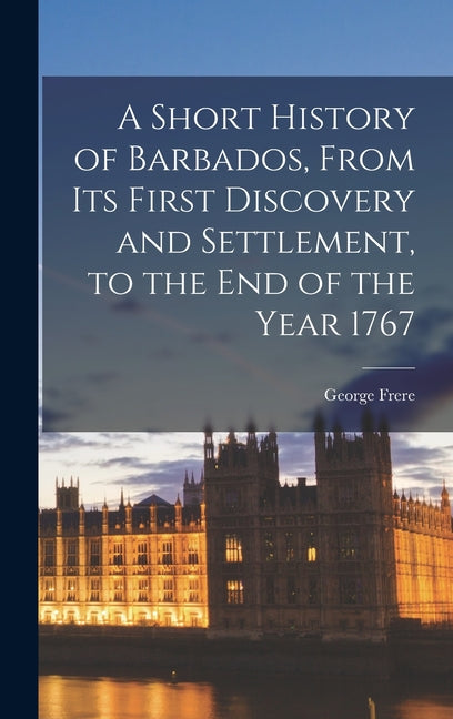 Short History of Barbados, From Its First Discovery and Settlement, to the End of the Year 1767 - Ingram
