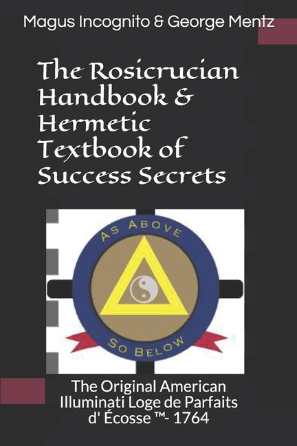 Rosicrucian Handbook & Hermetic Textbook of Success Secrets: The Original American Illuminati Loge de Parfaits d' Écosse (TM)- 1764 - Ingram