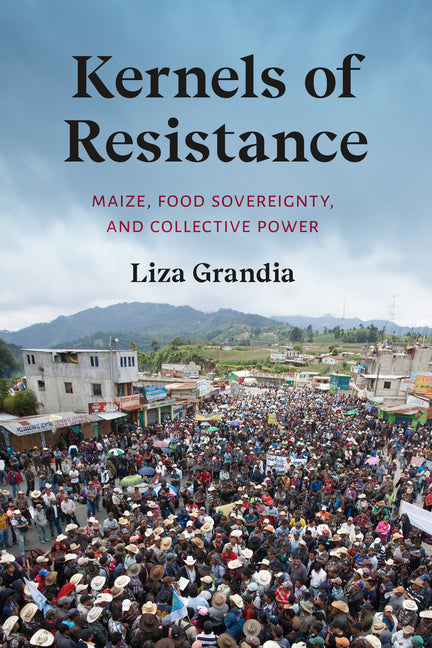 Kernels of Resistance: Maize, Food Sovereignty, and Collective Power - Ingram