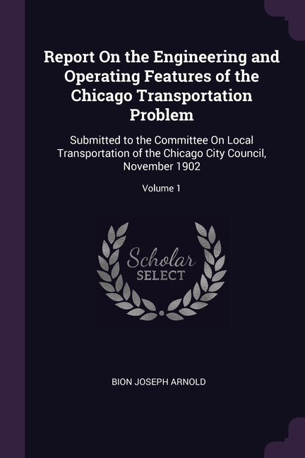 Report On the Engineering and Operating Features of the Chicago Transportation Problem: Submitted to the Committee On Local Transportation of the Chic - Ingram