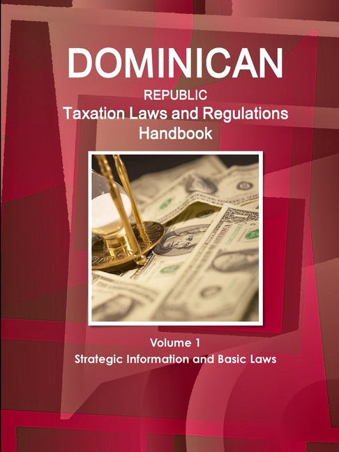 Dominican Republic Taxation Laws and Regulations Handbook Volume 1 Strategic Information and Basic Laws - Ingram