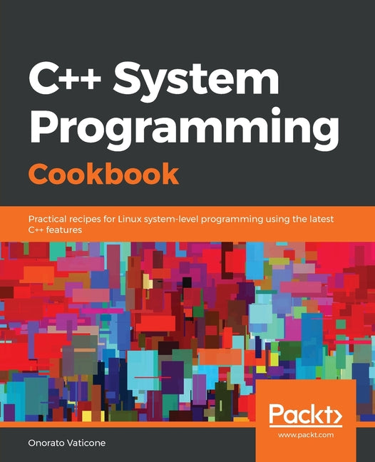 C++ System Programming Cookbook: Practical recipes for Linux system-level programming using the latest C++ features - Ingram