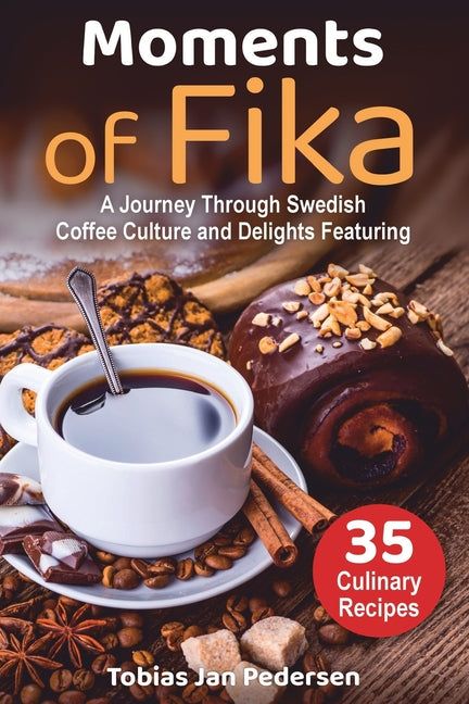 Moments Of Fika: A Journey Through Swedish Coffee Culture and Delights Featuring 35 Culinary Recipes - Ingram