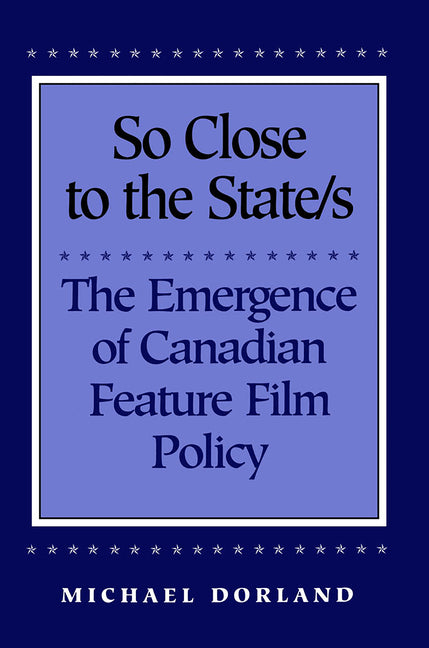 So Close to the State/s: The Emergence of Canadian Feature Film Policy, 1952-1976 - Ingram