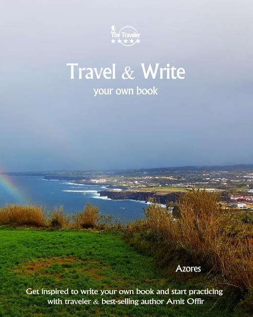 Travel & Write Your Own Book - Azores: Get Inspired to Write Your Own Book and Start Practicing with Traveler & Best-Selling Author Amit Offir - Ingram