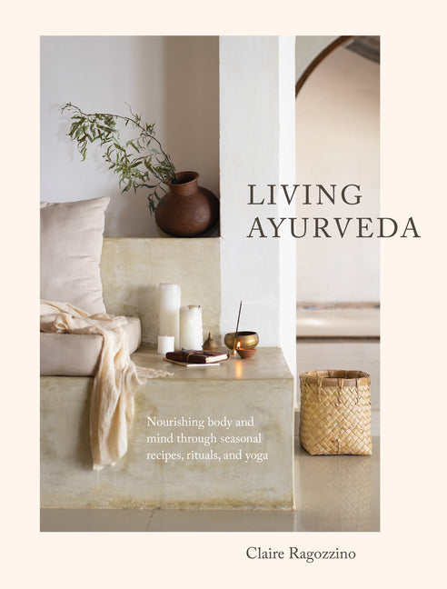Living Ayurveda: Nourishing Body and Mind Through Seasonal Recipes, Rituals, and Yoga - Ingram