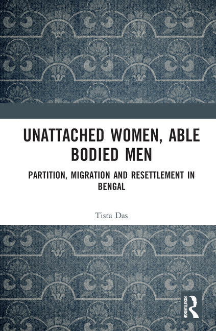 Unattached Women, Able-Bodied Men: Partition, Migration and Resettlement in Bengal - Ingram