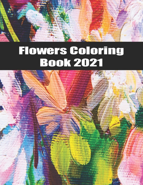 Flowers Coloring Book 2021: An Adult Coloring Book Featuring Beautiful Flowers and Floral Designs for Stress Relief and Relaxation - Ingram