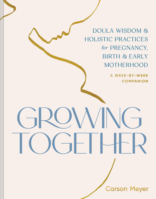 Growing Together: Doula Wisdom & Holistic Practices for Pregnancy, Birth & Early Motherhood - Ingram