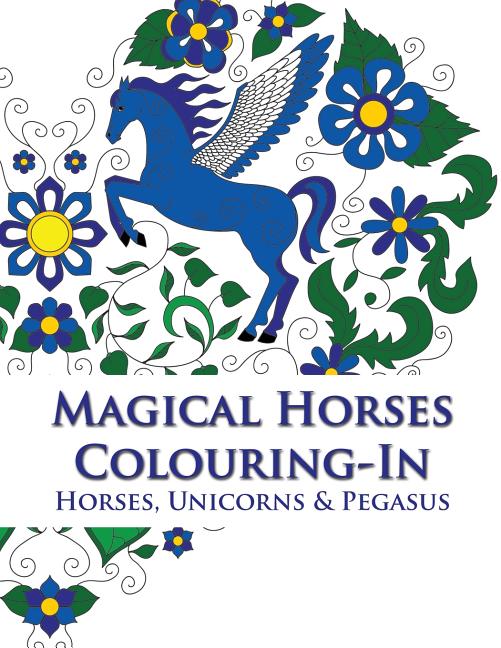 Magical Horses Colouring-In (coloring book): Adult coloring book featuring Horses, Unicorns and Pegasus set amongst floral, celestial and paisley desi - Ingram
