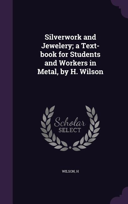Silverwork and Jewelery; a Text-book for Students and Workers in Metal, by H. Wilson - Ingram