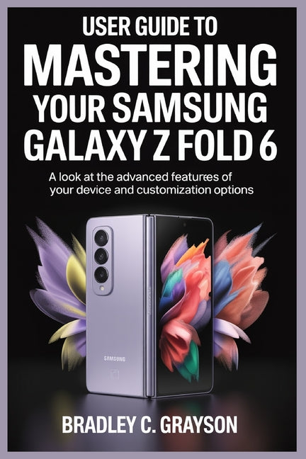 User Guide to Mastering Your Samsung Galaxy Z Fold 6: A Look at the Advanced Features of Your Device and Customization Options - Ingram
