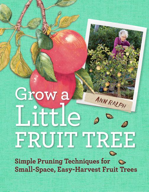 Grow a Little Fruit Tree: Simple Pruning Techniques for Small-Space, Easy-Harvest Fruit Trees - Ingram