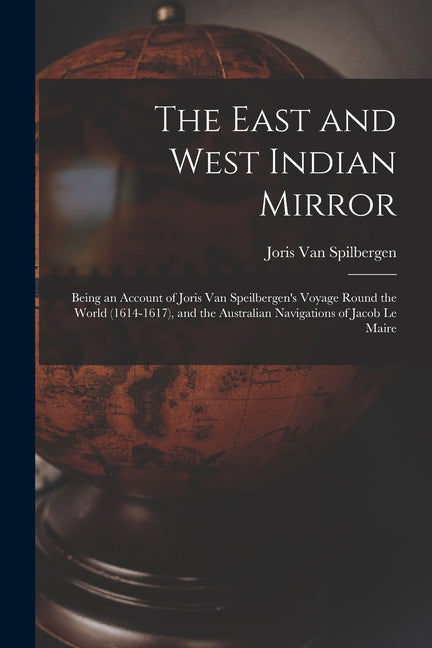 East and West Indian Mirror: Being an Account of Joris Van Speilbergen's Voyage Round the World (1614-1617), and the Australian Navigations of Jaco - Ingram