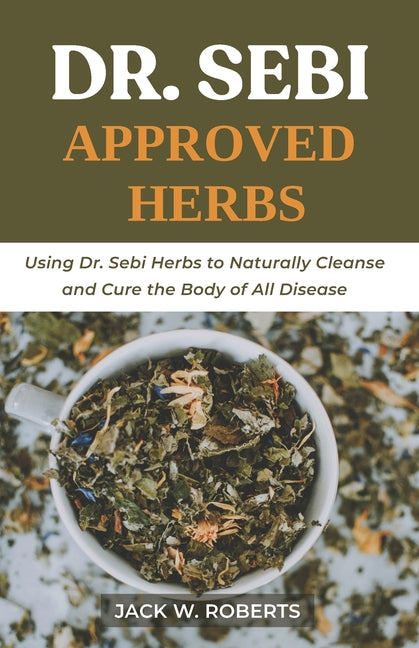 Dr Sebi Approved Herbs: Using Dr Sebi Herbs to Naturally Cleanse and Cure the Body of All Diseases - Ingram