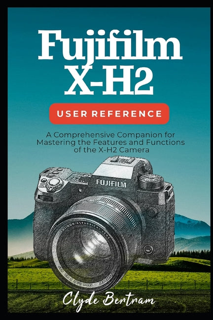 Fujifilm X-H2 User Reference: A Comprehensive Companion for Mastering the Features and Functions of the X-H2 Camera - Ingram