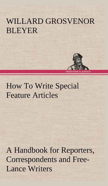 How To Write Special Feature Articles A Handbook for Reporters, Correspondents and Free-Lance Writers Who Desire to Contribute to Popular Magazines an - Ingram