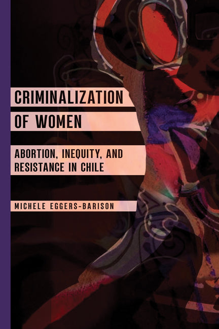 Criminalization of Women: Abortion, Inequity, and Resistance in Chile - Ingram