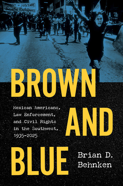 Brown and Blue: Mexican Americans, Law Enforcement, and Civil Rights in the Southwest, 1935-2025 - Ingram