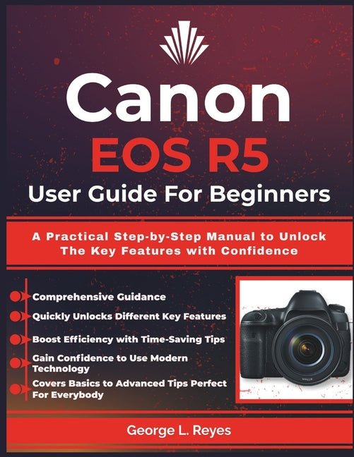 Canon EOS R5 User Guide For Beginners: A Practical Step-by-Step Manual to Unlock The Key Features with Confidence - Ingram