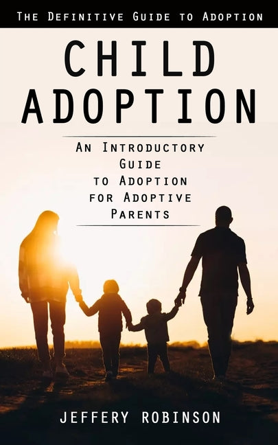 Child Adoption: The Definitive Guide to Adoption (An Introductory Guide to Adoption for Adoptive Parents) - Ingram