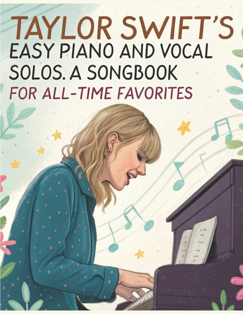 Taylor Swift's Easy Piano and Vocal Solos A Songbook for All-Time Favorites: Featuring Easy Sheet Music Arrangements for Piano and Vocal - Ingram