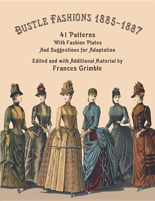 Bustle Fashions 1885-1887: 41 Patterns with Fashion Plates and Suggestions for Adaptation - Ingram