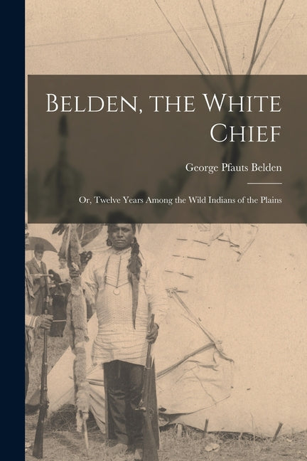 Belden, the White Chief: Or, Twelve Years Among the Wild Indians of the Plains - Ingram