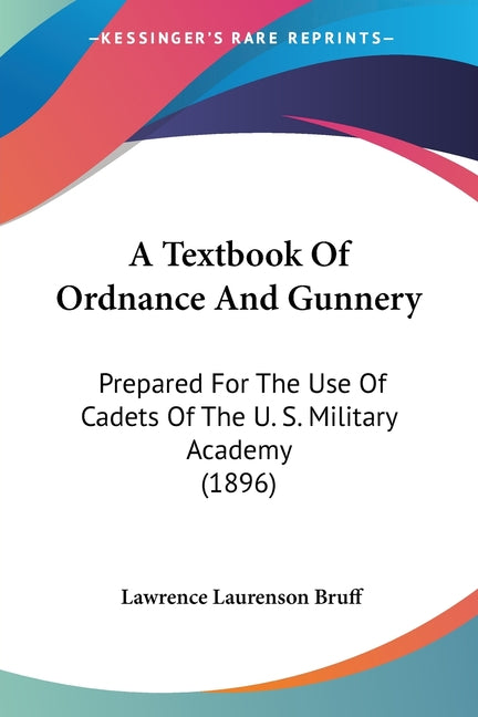 Textbook Of Ordnance And Gunnery: Prepared For The Use Of Cadets Of The U. S. Military Academy (1896) - Ingram
