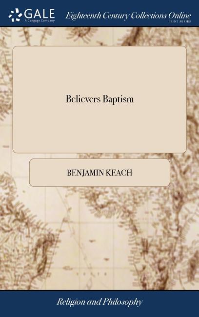 Believers Baptism: Or, Love to the Antient Britains Displayed. Wherein, the Chief Arguments for Infant Baptism, From the Most Eminent and - Ingram