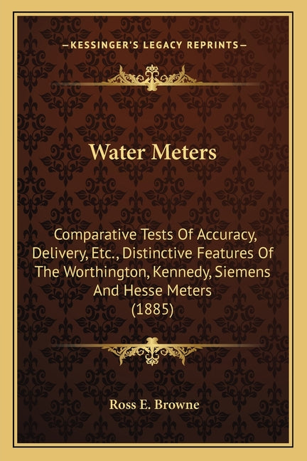 Water Meters: Comparative Tests Of Accuracy, Delivery, Etc., Distinctive Features Of The Worthington, Kennedy, Siemens And Hesse Meters (1885) - Ingram