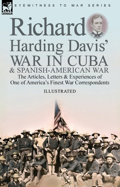 Richard Harding Davis' War in Cuba & Spanish-American War: the Articles, Letters and Experiences of One of America's Finest War Correspondents - Ingram