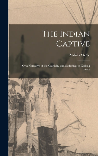 Indian Captive; Or a Narrative of the Captivity and Sufferings of Zadock Steele - Ingram
