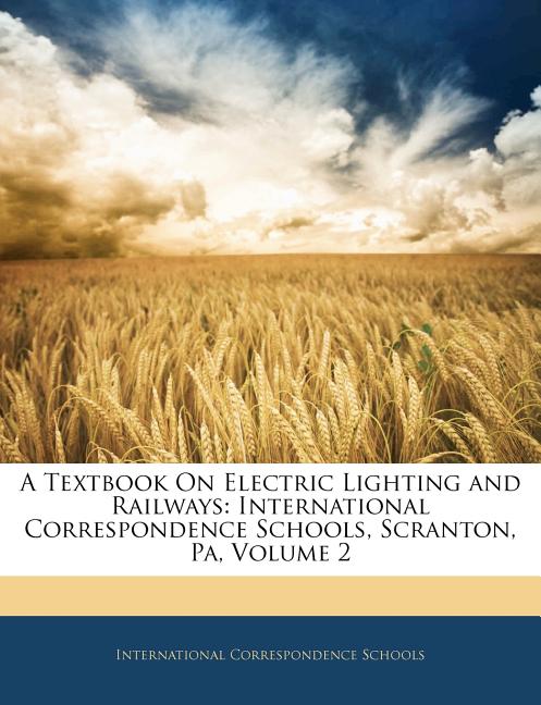 Textbook On Electric Lighting and Railways: International Correspondence Schools, Scranton, Pa, Volume 2 - Ingram