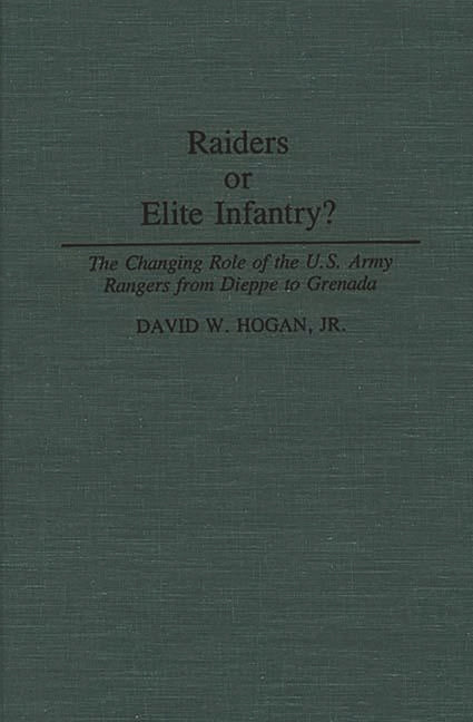 Raiders or Elite Infantry? The Changing Role of the U.S. Army Rangers from Dieppe to Grenada - Ingram