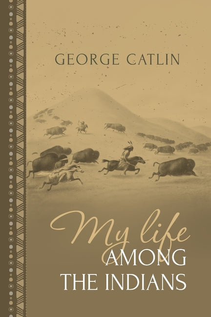 My Life Among the Indians: George Catlin's Memoirs of the American West and Plains Tribes - Ingram