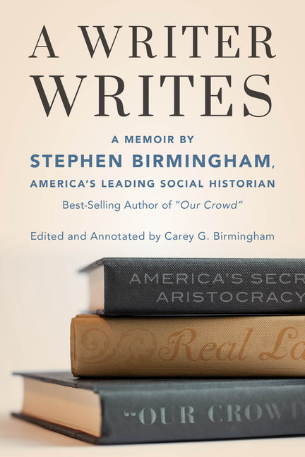 Writer Writes: A Memoir by Stephen Birmingham, America's Leading Social Historian and Best-Selling Author of Our Crowd - Ingram