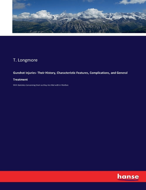 Gunshot Injuries- Their History, Characteristic Features, Complications, and General Treatment: With Statistics Concerning them as they Are Met with i - Ingram