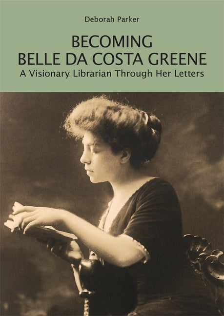 Becoming Belle Da Costa Greene: A Visionary Librarian Through Her Letters - Ingram