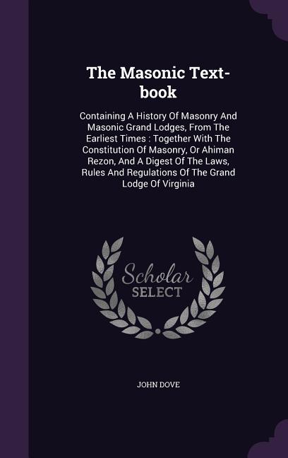 Masonic Text-book: Containing A History Of Masonry And Masonic Grand Lodges, From The Earliest Times: Together With The Constitution Of M - Ingram