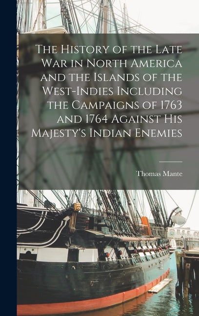 History of the Late war in North America and the Islands of the West-Indies Including the Campaigns of 1763 and 1764 Against His Majesty's Indian Enem - Ingram