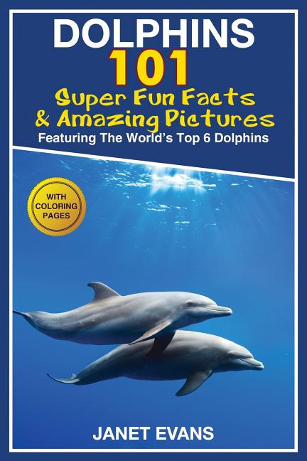 Dolphins: 101 Fun Facts & Amazing Pictures (Featuring the World's 6 Top Dolphins with Coloring Pages) - Ingram