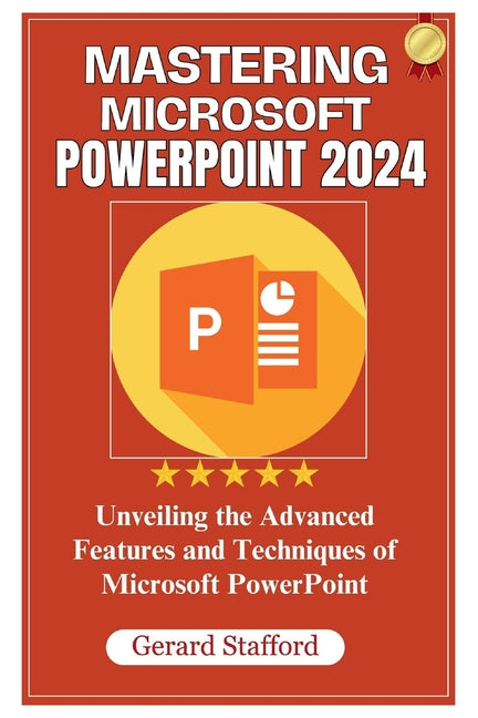 Mastering Microsoft PowerPoint 2024: Unveiling the Advanced Features and Techniques of Microsoft PowerPoint - Ingram
