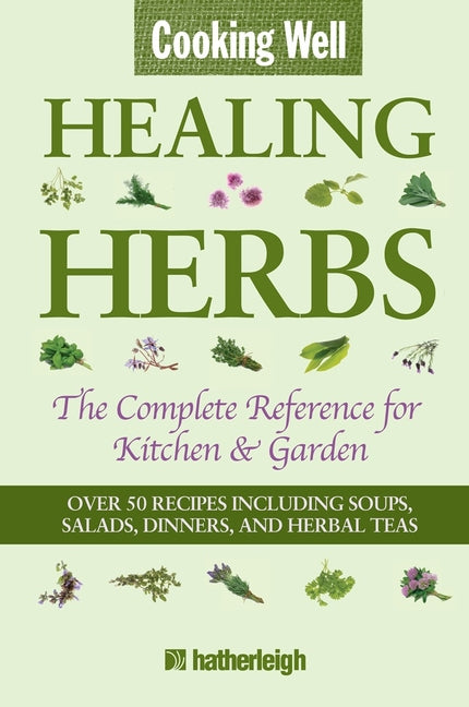 Cooking Well: Healing Herbs: The Complete Reference for Kitchen & Garden Featuring Over 50 Recipes Including Soups, Salads, Dinners and Herbal Teas - Ingram