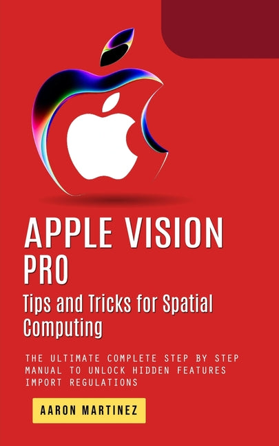 Apple Vision Pro: Tips and Tricks for Spatial Computing (The Ultimate Complete Step by Step Manual to Unlock Hidden Features) - Ingram