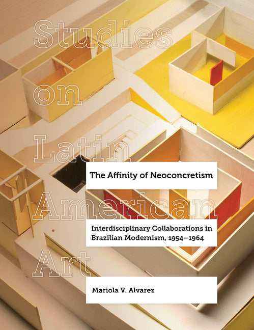 Affinity of Neoconcretism: Interdisciplinary Collaborations in Brazilian Modernism, 1954-1964 Volume 7 - Ingram