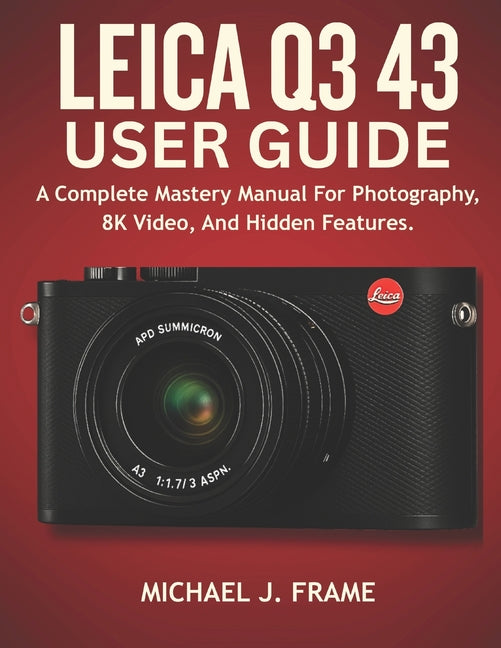 Leica Q3 43 User Guide: A Complete Mastery Manual For Photography, 8K Video, And Hidden Features. - Ingram
