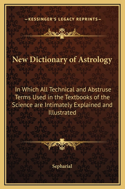 New Dictionary of Astrology: In Which All Technical and Abstruse Terms Used in the Textbooks of the Science are Intimately Explained and Illustrate - Ingram