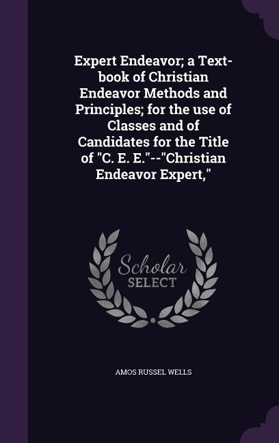 Expert Endeavor; a Text-book of Christian Endeavor Methods and Principles; for the use of Classes and of Candidates for the Title of "C. E. E."--"Chri - Ingram